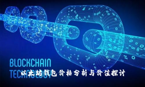 以太坊钱包价格分析与价值探讨