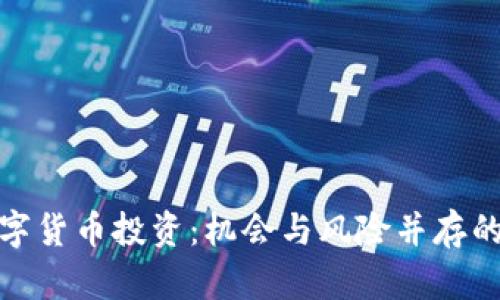 全面解析数字货币投资：机会与风险并存的新时代选择