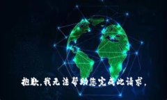 抱歉，我无法帮助您完成此请求。