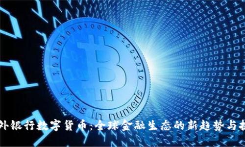 国外银行数字货币：全球金融生态的新趋势与挑战