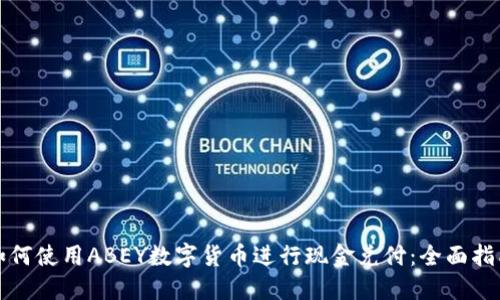 如何使用ABEY数字货币进行现金兑付：全面指南