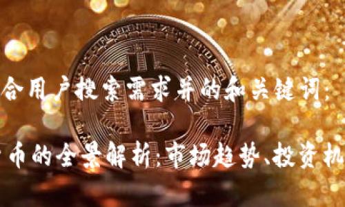 以下是符合用户搜索需求并的和关键词：

CA数字货币的全景解析：市场趋势、投资机会与风险