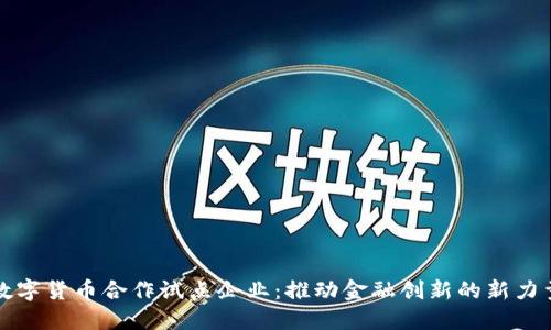 数字货币合作试点企业：推动金融创新的新力量