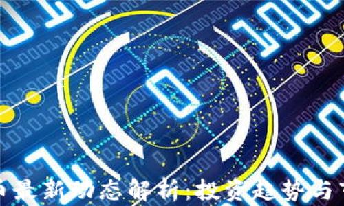 
数字货币最新动态解析：投资趋势与市场发展