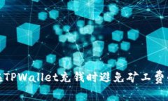 如何在TPWallet充钱时避免矿工费的困扰