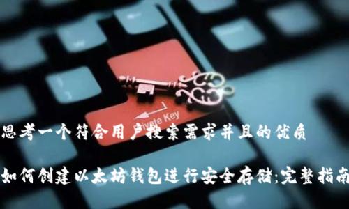 思考一个符合用户搜索需求并且的优质

如何创建以太坊钱包进行安全存储：完整指南
