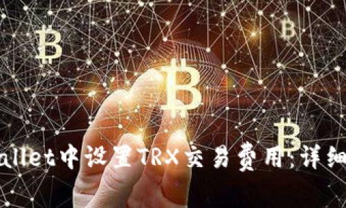 如何在TPWallet中设置TRX交易费用：详细步骤与技巧