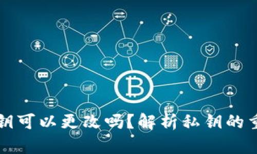 以太坊钱包私钥可以更改吗？解析私钥的重要性及安全性