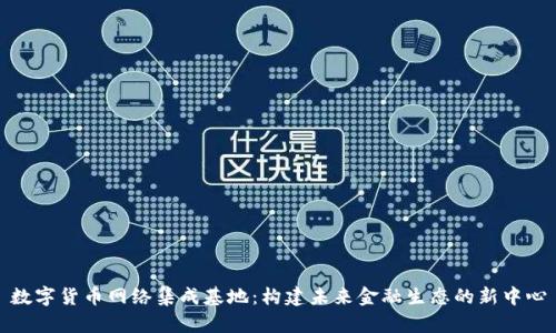 数字货币网络集成基地：构建未来金融生态的新中心