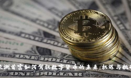 亚洲首富如何驾驭数字货币的未来：机遇与挑战