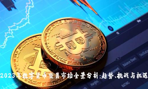 2023年数字货币交易市场全景分析：趋势、挑战与机遇