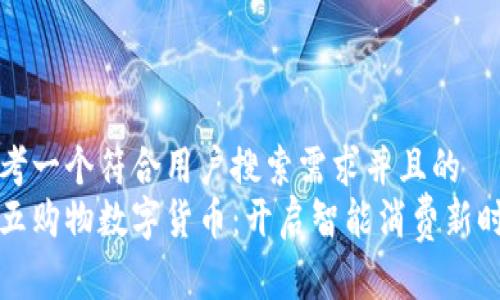 思考一个符合用户搜索需求并且的  
五五购物数字货币：开启智能消费新时代