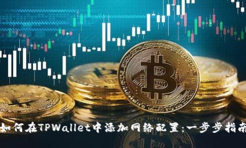 如何在TPWallet中添加网络配置：一步步指南