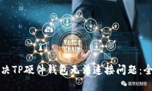 如何解决TP硬件钱包无法连接问题：全面指南