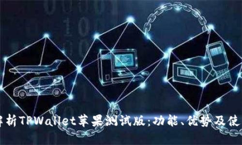 深度解析TPWallet苹果测试版：功能、优势及使用指南