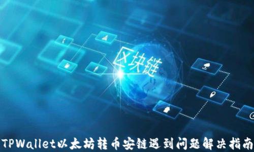 
TPWallet以太坊转币安链遇到问题解决指南