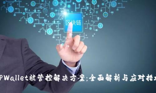 TPWallet被管控解决方案：全面解析与应对措施