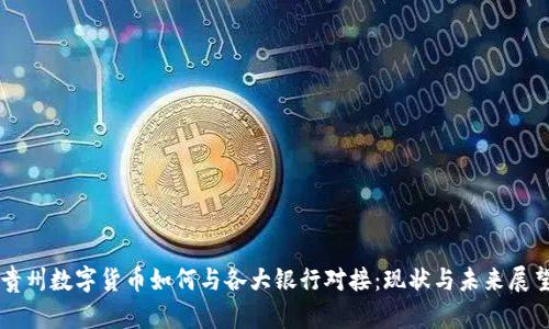 贵州数字货币如何与各大银行对接：现状与未来展望