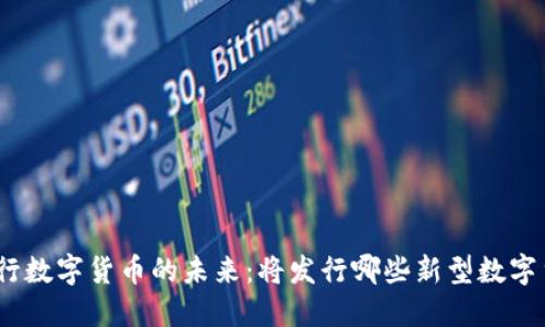 : 央行数字货币的未来：将发行哪些新型数字货币？