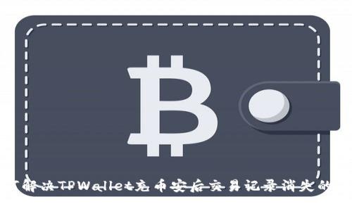 如何解决TPWallet充币安后交易记录消失的问题