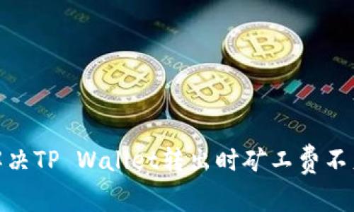 : 如何解决TP Wallet转出时矿工费不足的问题