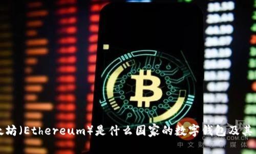 以太坊（Ethereum）是什么国家的数字钱包及其背景