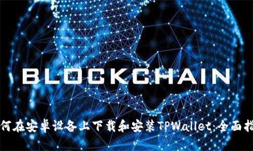 如何在安卓设备上下载和安装TPWallet：全面指南