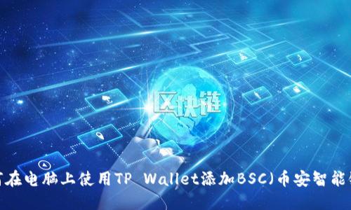 如何在电脑上使用TP Wallet添加BSC（币安智能链）？