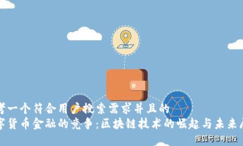 思考一个符合用户搜索需求并且的
数字货币金融的竞争：区块链技术的崛起与未来展望
