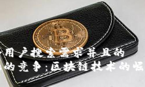 思考一个符合用户搜索需求并且的
数字货币金融的竞争：区块链技术的崛起与未来展望