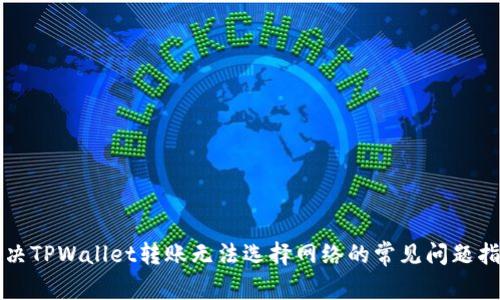 解决TPWallet转账无法选择网络的常见问题指南