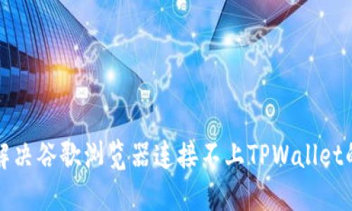 如何解决谷歌浏览器连接不上TPWallet的问题