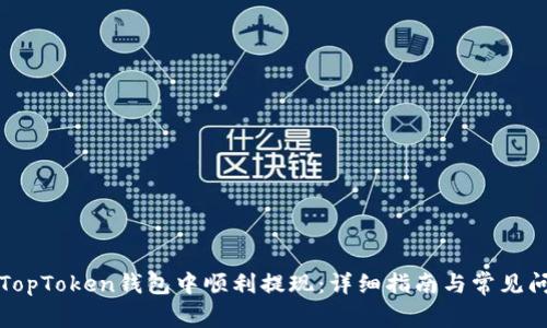 如何在TopToken钱包中顺利提现：详细指南与常见问题解答