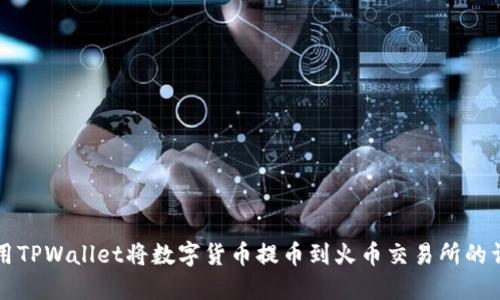 如何使用TPWallet将数字货币提币到火币交易所的详细指南