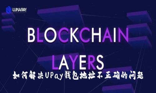 如何解决UPay钱包地址不正确的问题