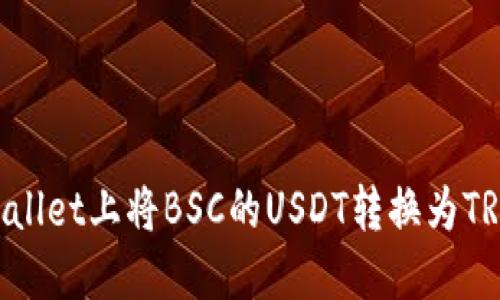 如何在TPWallet上将BSC的USDT转换为TRX：完整指南