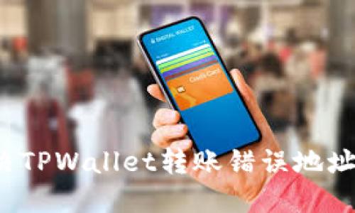 如何解决TPWallet转账错误地址的问题？