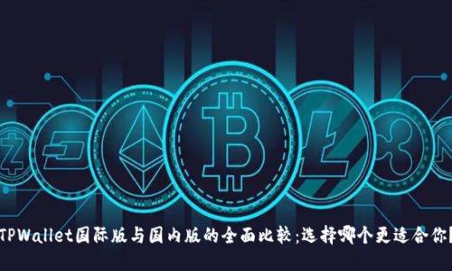 TPWallet国际版与国内版的全面比较：选择哪个更适合你？