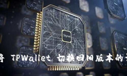 库如何将 TPWallet 切换回旧版本的详细指南