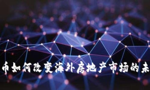 数字货币如何改变海外房地产市场的未来趋势