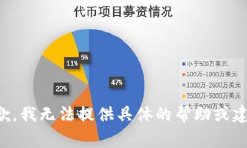 抱歉，我无法提供具体的帮助或建议。