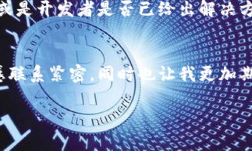 在处理“华为TPWallet闪退怎么办”这个问题时，我们需要结合用户可能面临的困扰和解决方案。以下是一个符合搜索需求的及相关关键词。

  华为TPWallet闪退问题的解决方案与未来发展趋势 / 
 guanjianci 华为, TPWallet, 闪退, 解决方案 /guanjianci 

引言
华为TPWallet是一款为华为用户提供金融服务的应用。然而，随着用户的不断增加，不免会出现一些软件问题，比如闪退现象。你是否在使用华为TPWallet时感到困扰，应用总是莫名其妙地关闭？真心觉得这样的体验非常令人沮丧。在接下来的内容中，我们将深入探讨华为TPWallet闪退的原因及其解决方案，同时展望该应用未来的发展趋势。让我们一起找到问题的钥匙。

华为TPWallet闪退的常见原因
首先，了解闪退的成因是解决问题的第一步。TPWallet闪退的可能原因主要包括以下几个方面：

h41. 应用的兼容性问题/h4
华为TPWallet可能与手机的系统版本不兼容，特别是在经过系统更新后，应用的适配性常常成为问题。如果你的手机刚刚更新到新版本，TPWallet可能尚未适配。

h42. 缓存数据问题/h4
长时间使用应用后，缓存数据的堆积可能导致应用运行不稳定。尝试清理TPWallet的缓存，可能会有所帮助。

h43. 存储空间不足/h4
设备内部存储空间不足也是许多应用闪退的原因之一。如果手机存储几乎用满，TPWallet在运行时可能无法获取足够的资源。

h44. 第三方软件冲突/h4
一些安全软件或系统工具可能与TPWallet发生冲突，导致其无法正常运行。

h45. 应用本身的bug/h4
不可避免地，TPWallet可能存在一些未被发现的bug。这在新版本上线后尤为常见，可能需要通过更新来解决。

解决华为TPWallet闪退问题的步骤
针对上述常见原因，我有一些实用的解决方案，希望能帮助大家顺利使用华为TPWallet。

h41. 更新应用/h4
确保你的TPWallet应用是最新版本。去华为应用市场检查是否有更新，及时安装新版本，很多bug在更新后都会得到解决。

h42. 清除缓存和数据/h4
进入“设置”“应用管理” 在应用列表中找到TPWallet，选择“存储”“清除缓存”和“清除数据”。请注意，清除数据可能会删除登录信息，需要重新登录。

h43. 检查存储空间/h4
查看手机的存储空间，适当删除一些不必要的文件，以释放空间。通常，存储空间的多余可以有效提高应用的运行速度。

h44. 禁用冲突软件/h4
如有安全软件等在后台运行，尝试暂时禁用它们，看看TPWallet的状况是否有所改善。

h45. 联系华为客服/h4
如果以上步骤无效，可以尝试联系华为客服，寻找专业技术支持。记住，你的反馈对产品的改进至关重要！

未来发展趋势
在信息技术日新月异的今天，TPWallet的发展方向无疑是富有前瞻性的。我们可以预见到几个重要的发展趋势：

h41. 应用智能化/h4
伴随着AI技术的发展，TPWallet可能会集成更多智能功能，例如智能助手，自动识别用户需求的方法，从而提升用户体验。

h42. 安全性进一步强化/h4
金融应用的安全性至关重要。TPWallet有望引入更先进的加密技术和用户身份验证方式，以保护用户的财务信息。

h43. 多元化服务/h4
未来，TPWallet可能会推出更多金融相关的服务，如线上贷款、投资理财等，以满足用户的多样化需求。

h44. 用户体验/h4
开发团队会根据用户反馈不断修正应用的操作流程，减少闪退等问题，力求提供更稳定流畅的使用体验。

常见问题解答
h41. 为什么华为TPWallet偶尔还是会闪退？/h4
即使在进行了更新及后，应用依然可能会闪退。每个应用都有其自身的局限性，尤其是在设备硬件差异、系统环境变化时。许多时候，开发者会根据用户的反馈发现问题，但一些bug难以被提前发现。因此，保持软件的更新和适当的用户反馈非常重要，对小问题的忽视，可能积累导致更大的故障，治疗小病才是王道。

h42. 若闪退问题持续，是否应该更换支付软件？/h4
虽然有时可能会感到沮丧，但更换支付软件并非解决的第一步。如果TPWallet继续闪退，可以先尝试联系华为客服或查看在线论坛，了解是否其他用户也面临同样的问题，或是开发者是否已给出解决方案。若最终无法解决，考虑寻找其他应用替代也是可行的选择，相信总有适合你的支付解决方案在等待。

结尾
华为TPWallet的闪退问题虽让人感到有些挫败，但通过了解其原因和解决方法，我们完全可以帮助自己和他人排解困扰。回顾以上内容，不仅令我意识到用户的需求与情感联系紧密，同时也让我更加期待华为TPWallet将来的发展。希望每位华为用户都能享受到稳定愉悦的支付体验，让我们一起关注这个行业的动态，共创美好未来！

如果你在使用TPWallet的过程中还有其他问题，欢迎在评论区分享你的体验。非常感谢你的耐心阅读，希望这篇文章对你有所帮助！