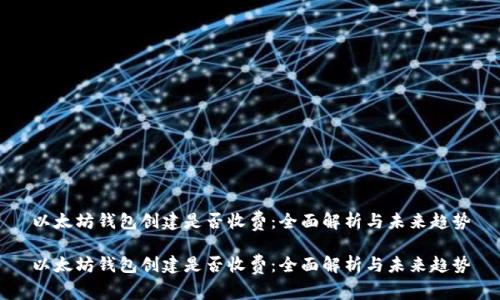 以太坊钱包创建是否收费：全面解析与未来趋势

以太坊钱包创建是否收费：全面解析与未来趋势