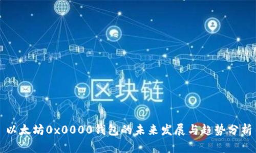 以太坊0x0000钱包的未来发展与趋势分析