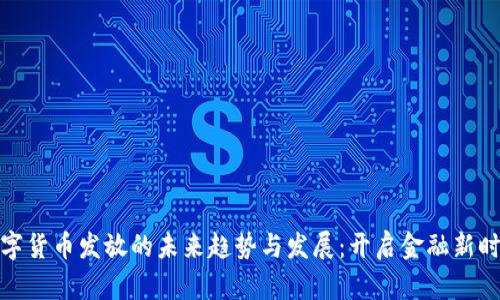 数字货币发放的未来趋势与发展：开启金融新时代