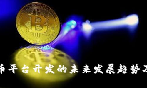 : 数字货币平台开发的未来发展趋势及挑战分析