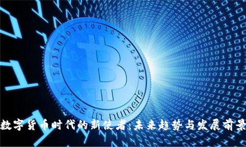 数字货币时代的新使者：未来趋势与发展前景