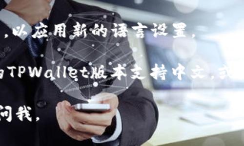 要将TPWallet（一个加密钱包）从英文切换为中文，可以按照以下步骤进行操作：

1. **打开TPWallet应用程序**：首先，确保你已经打开了TPWallet的应用程序。

2. **进入设置**：
   - 在主界面中，通常会看到一个“设置”或“Profile”（个人资料）图标，可能是一个齿轮图标，点击它进入设置页面。

3. **查找语言选项**：
   - 在设置菜单中，滚动查找“Language”（语言）选项。这个选项可能会被标记为“语言”、“语言设置”或者是在“General”（常规）设置下。

4. **选择中文**：
   - 点击语言选项后，会弹出可选的语言列表。在列表中找到“中文”或“Chinese”，点击它进行选择。

5. **保存设置**：
   - 确认选择后，应用程序可能需要重启或刷新页面，以应用新的语言设置。

如果按照以上步骤仍然无法切换语言，请确保你使用的TPWallet版本支持中文，或者查看官方文档获取更多帮助。

希望这些步骤能帮到你！如果还有其他问题，随时可以问我。