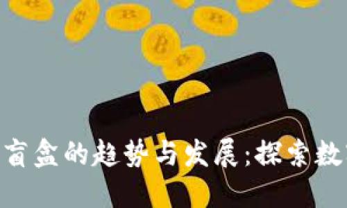 未来NFT数字货币盲盒的趋势与发展：探索数字艺术的无限可能