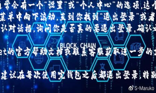 要退出TPWallet（一个数字钱包应用）的登录，通常遵循以下步骤。但请注意，不同的版本可能会略有不同。

1. **打开TPWallet应用**：确保你已经在你的设备上打开了TPWallet应用。
2. **找到设置选项**：在应用的主界面，通常会有一个“设置”或“个人中心”的选项。这个选项一般是在底部导航栏或者侧边栏中。
3. **点击“退出登录”或“注销”**：在设置菜单中向下滚动，直到你找到“退出登录”或者“注销”选项。点击这个选项。
4. **确认退出**：应用通常会弹出一个确认对话框，询问你是否真的要退出登录。确认之后，你就成功退出了。

如果在使用中遇到问题，建议访问TPWallet的官方帮助文档或联系客服获取进一步的支持。

此外，如果你想要确保你的账户信息安全，建议在每次使用完钱包之后都退出登录，特别是在共享设备上。